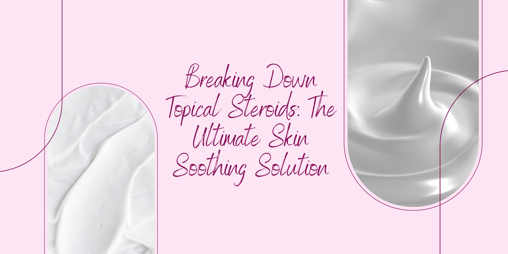 Breaking Down Topical Steroids: The Ultimate Skin Soothing Solution